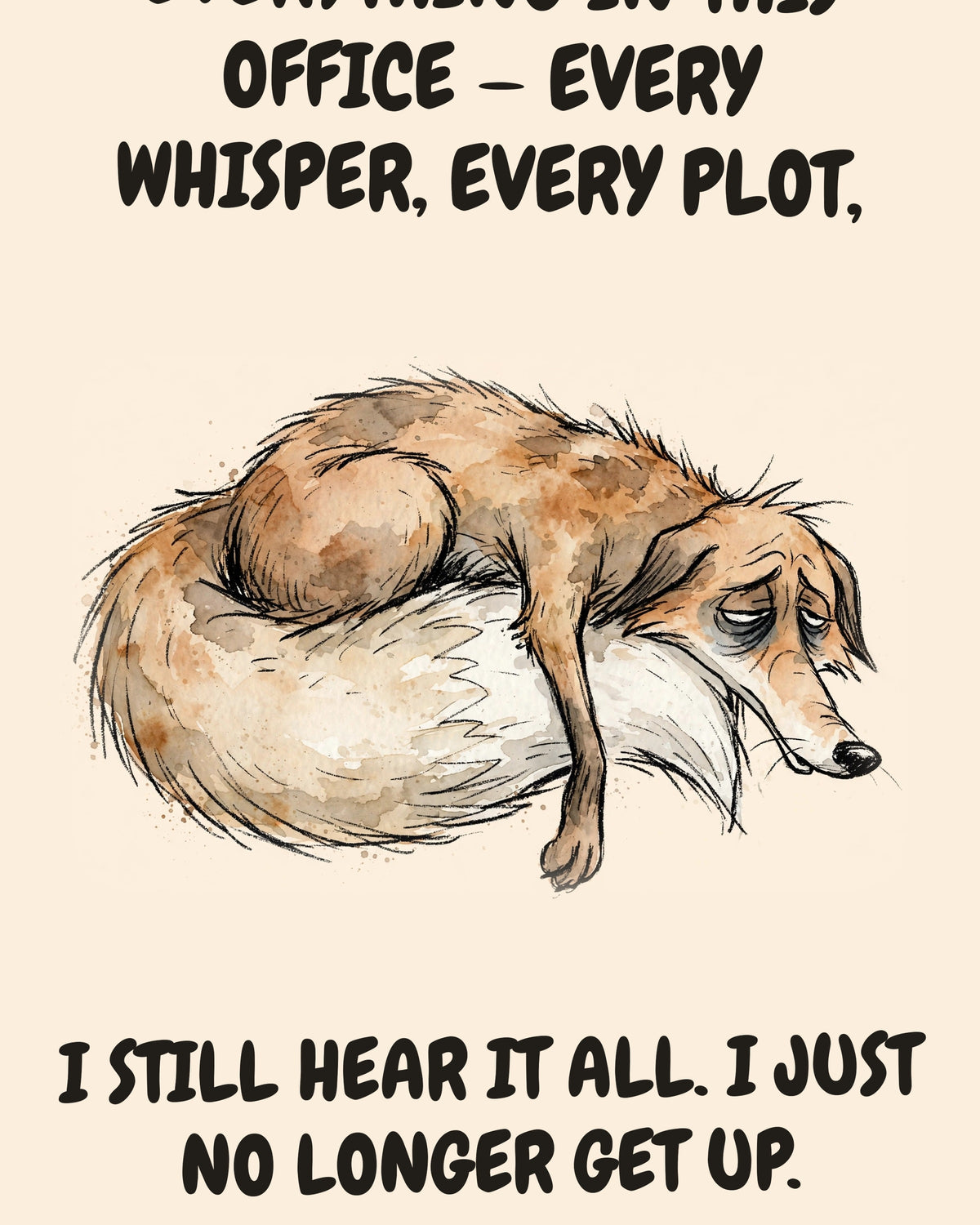 Fox watercolor art print with the saying "I USED TO HEAR EVERYTHING IN THIS OFFICE — EVERY WHISPER, EVERY PLOT, EVERY FOOTSTEP IN THE HALL. I STILL HEAR IT ALL. I JUST NO LONGER GET UP."