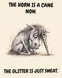 Unicorn watercolor art print with the saying "THE HORN IS A CANE NOW. THE GLITTER IS JUST SWEAT."