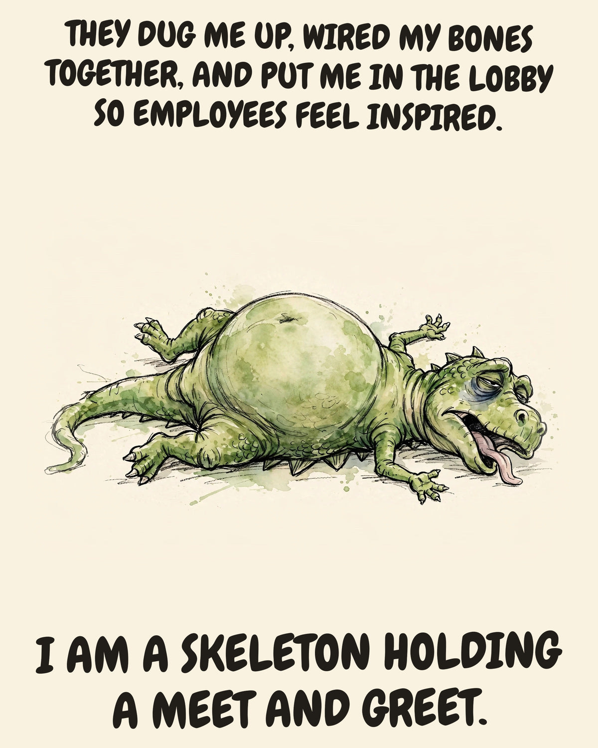 Green Dinosaur watercolor art print with the saying "THEY DUG ME UP, WIRED MY BONES TOGETHER, AND PUT ME IN THE LOBBY SO EMPLOYEES FEEL INSPIRED. I AM A SKELETON HOLDING A MEET AND GREET."