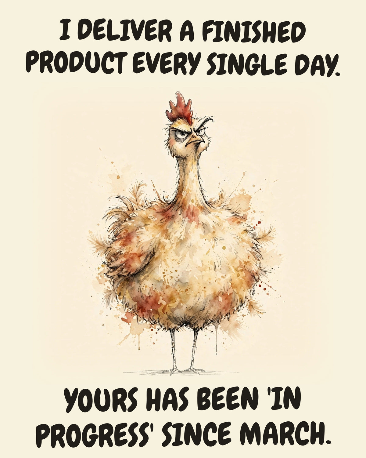Chicken watercolor art print with the saying "I DELIVER A FINISHED PRODUCT EVERY SINGLE DAY. YOURS HAS BEEN 'IN PROGRESS' SINCE MARCH."