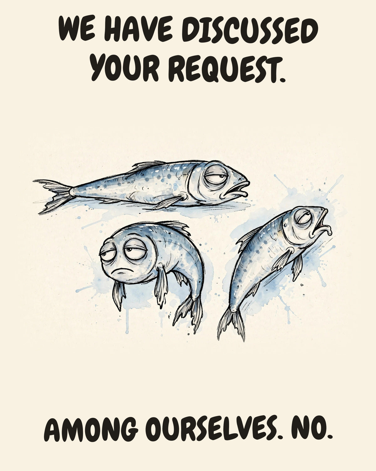 Unbothered Sardines office art print in watercolor style, an unbothered sardines in a moment of perfect workplace serenity, captioned “WE HAVE DISCUSSED YOUR REQUEST. AMONG OURSELVES. NO.”