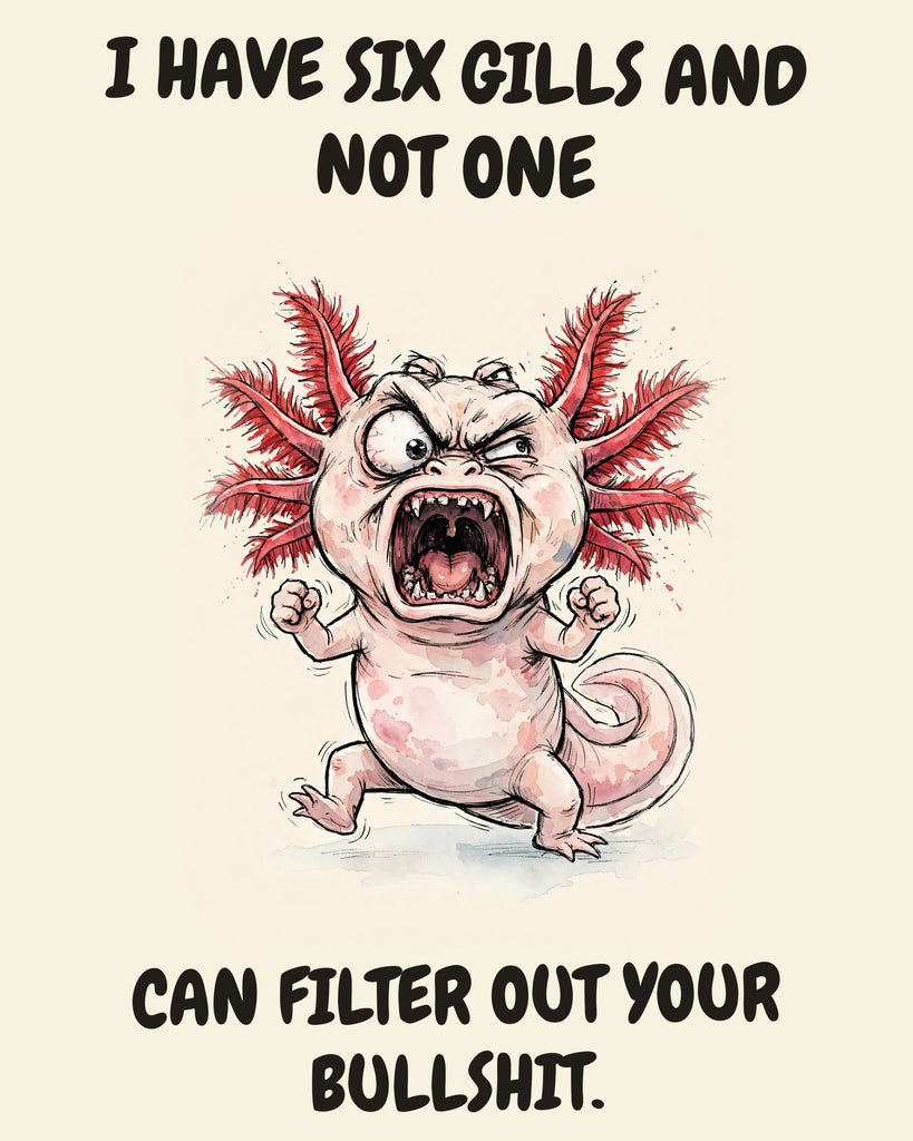 Axolotl watercolor art print with the saying "I HAVE SIX GILLS AND NOT ONE CAN FILTER OUT YOUR BULLSHIT."