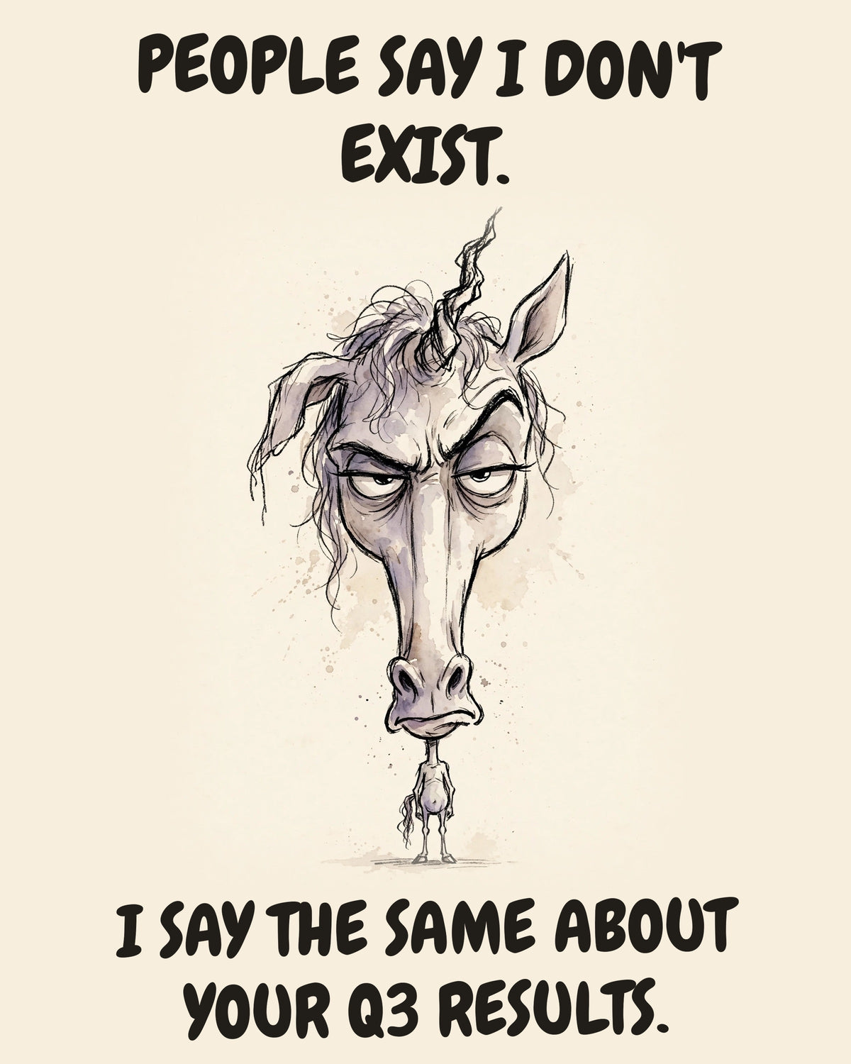 Unicorn watercolor art print with the saying "PEOPLE SAY I DON'T EXIST. I SAY THE SAME ABOUT YOUR Q3 RESULTS."
