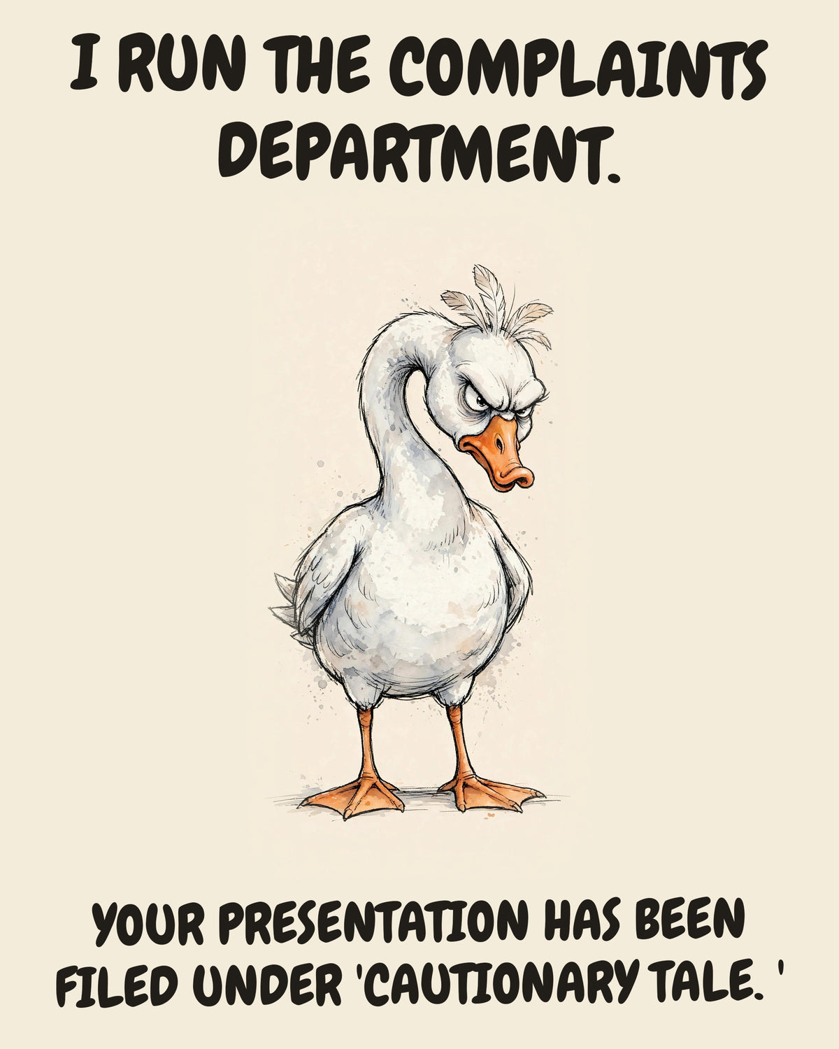 Goose watercolor art print with the saying "I RUN THE COMPLAINTS DEPARTMENT. YOUR PRESENTATION HAS BEEN FILED UNDER 'CAUTIONARY TALE.'"