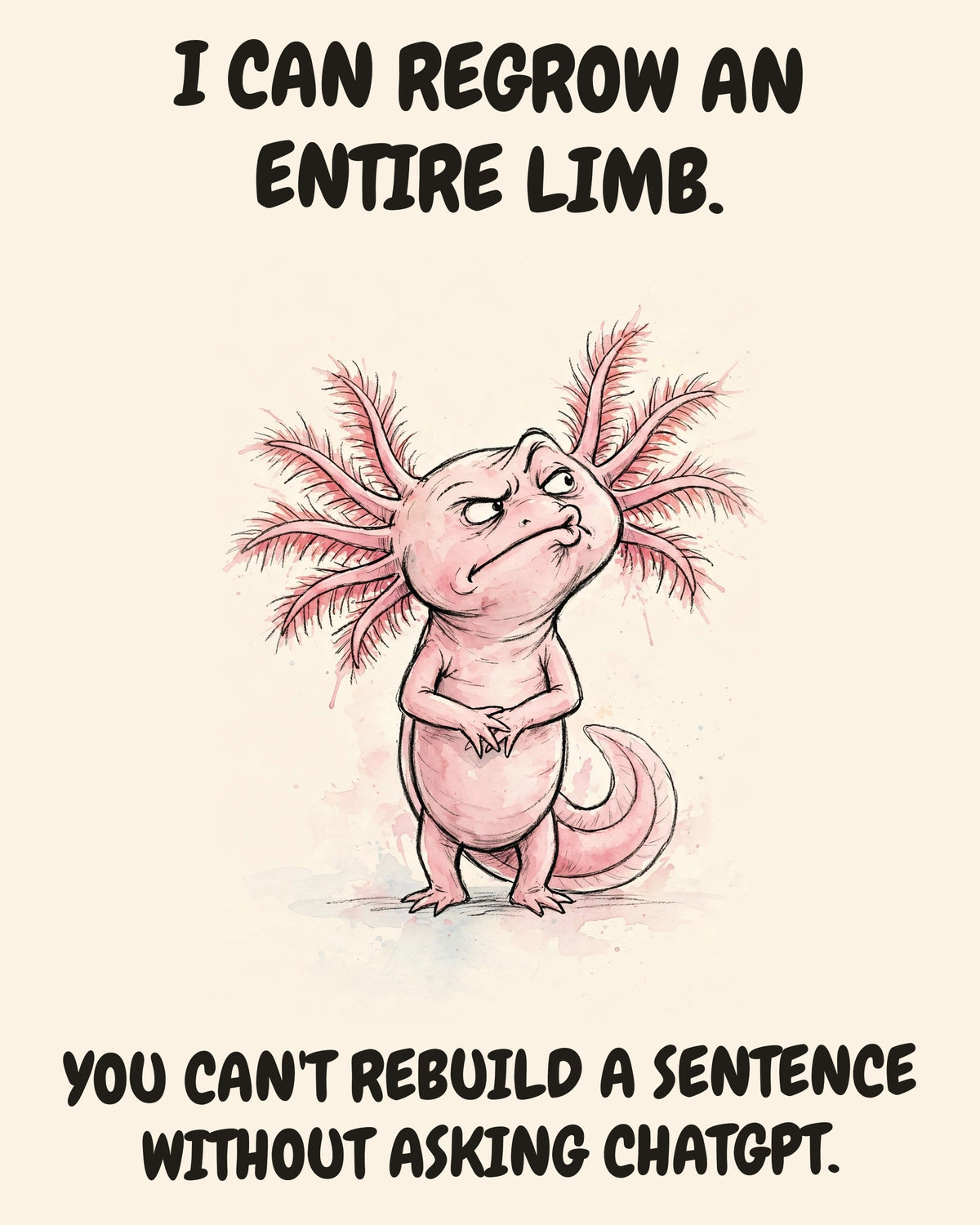 Axolotl watercolor art print with the saying "I CAN REGROW AN ENTIRE LIMB. YOU CAN'T REBUILD A SENTENCE WITHOUT ASKING CHATGPT."