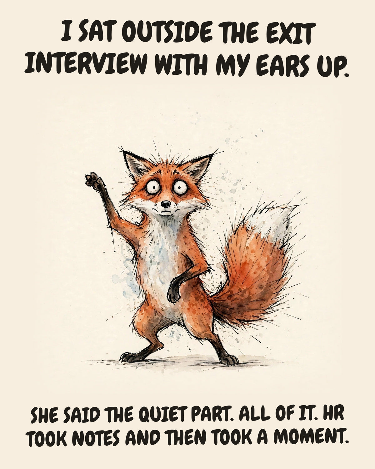 Fox watercolor art print with the saying "I SAT OUTSIDE THE EXIT INTERVIEW WITH MY EARS UP. SHE SAID THE QUIET PART. ALL OF IT. HR TOOK NOTES AND THEN TOOK A MOMENT."