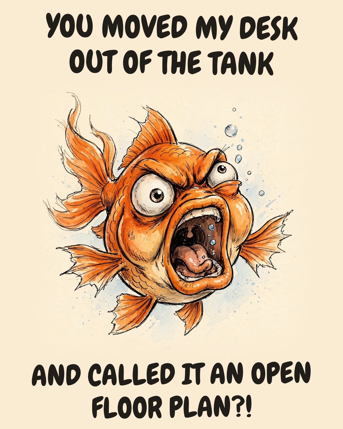 Fish watercolor art print with the saying "YOU MOVED MY DESK OUT OF THE TANK AND CALLED IT AN OPEN FLOOR PLAN?!"
