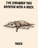 Otter watercolor art print with the saying "I'VE SCRUBBED THIS BATHTUB WITH A ROCK. TWICE."