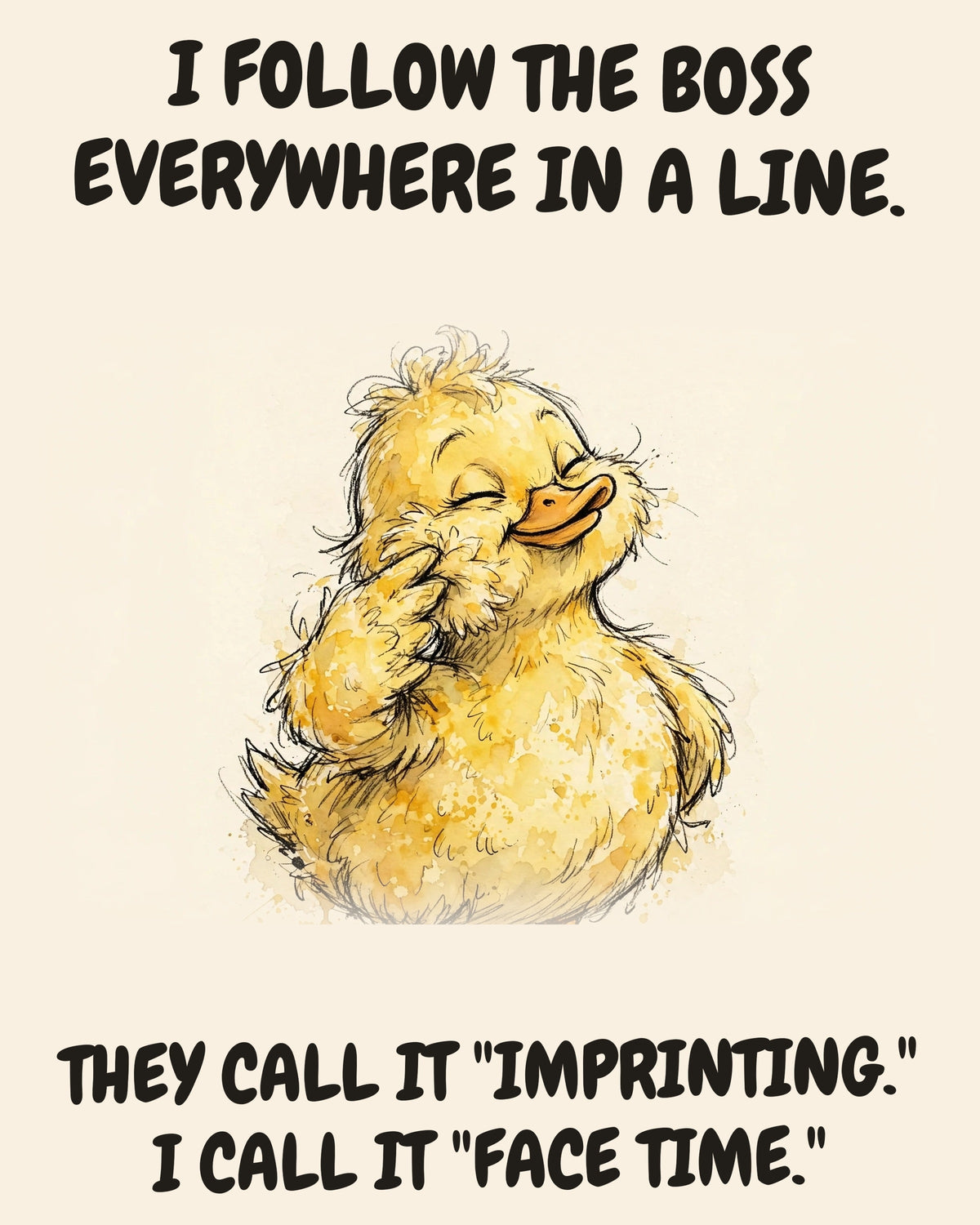 Yellow Duck watercolor art print with the saying "I FOLLOW THE BOSS EVERYWHERE IN A LINE. THEY CALL IT "IMPRINTING." I CALL IT "FACE TIME.""
