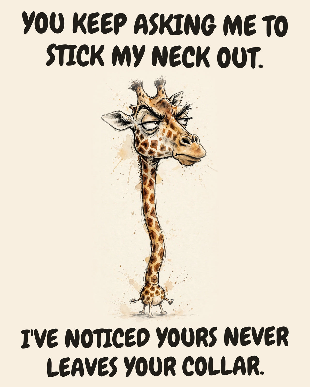 Giraffe watercolor art print with the saying "YOU KEEP ASKING ME TO STICK MY NECK OUT. I'VE NOTICED YOURS NEVER LEAVES YOUR COLLAR."
