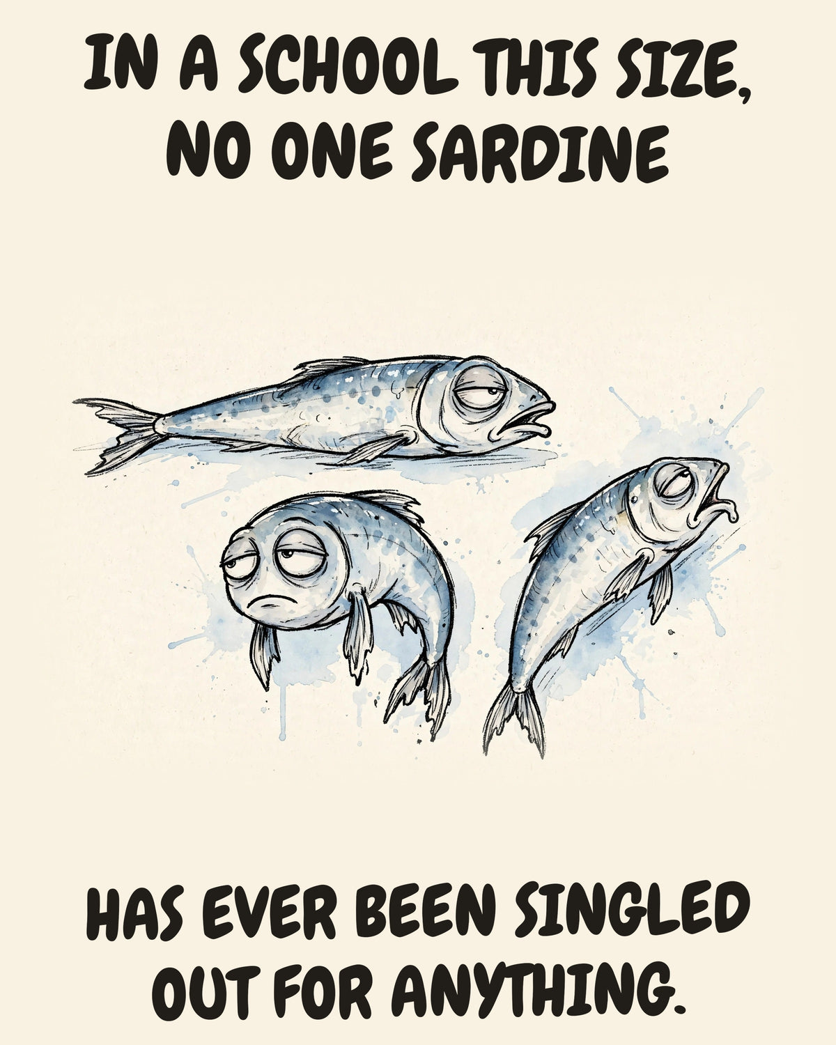 Unbothered Sardines office art print in watercolor style, an unbothered sardines in a moment of perfect workplace serenity, captioned “IN A SCHOOL THIS SIZE, NO ONE SARDINE HAS EVER BEEN SINGLED OUT FOR ANYTHING.”