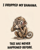 Monkey watercolor art print with the saying "I DROPPED MY BANANA. THIS HAS NEVER HAPPENED BEFORE."