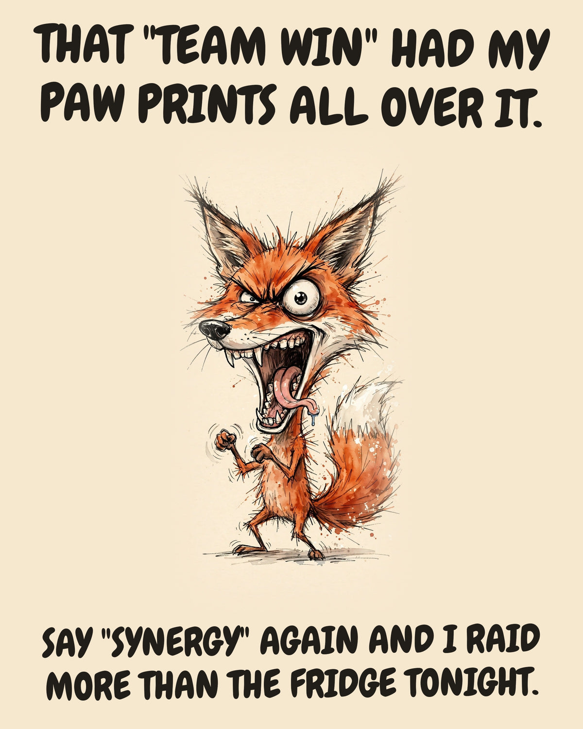 Fox watercolor art print with the saying "THAT "TEAM WIN" HAD MY PAW PRINTS ALL OVER IT. SAY "SYNERGY" AGAIN AND I RAID MORE THAN THE FRIDGE TONIGHT."
