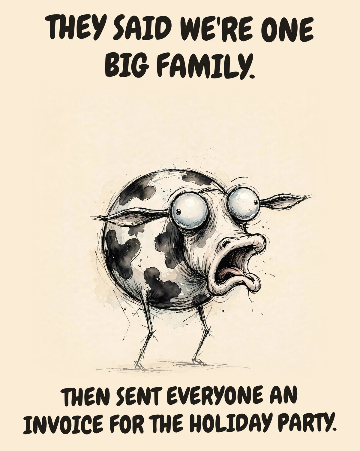 Cow watercolor art print with the saying "THEY SAID WE'RE ONE BIG FAMILY. THEN SENT EVERYONE AN INVOICE FOR THE HOLIDAY PARTY."