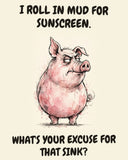 Pig watercolor art print with the saying "I ROLL IN MUD FOR SUNSCREEN. WHAT'S YOUR EXCUSE FOR THAT SINK?"