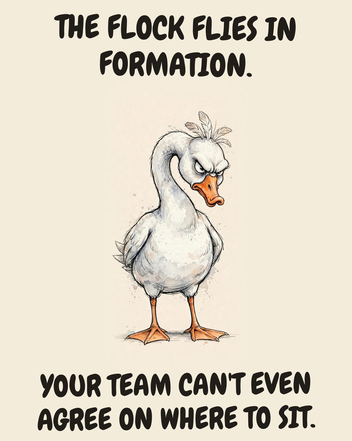 Goose watercolor art print with the saying "THE FLOCK FLIES IN FORMATION. YOUR TEAM CAN'T EVEN AGREE ON WHERE TO SIT."