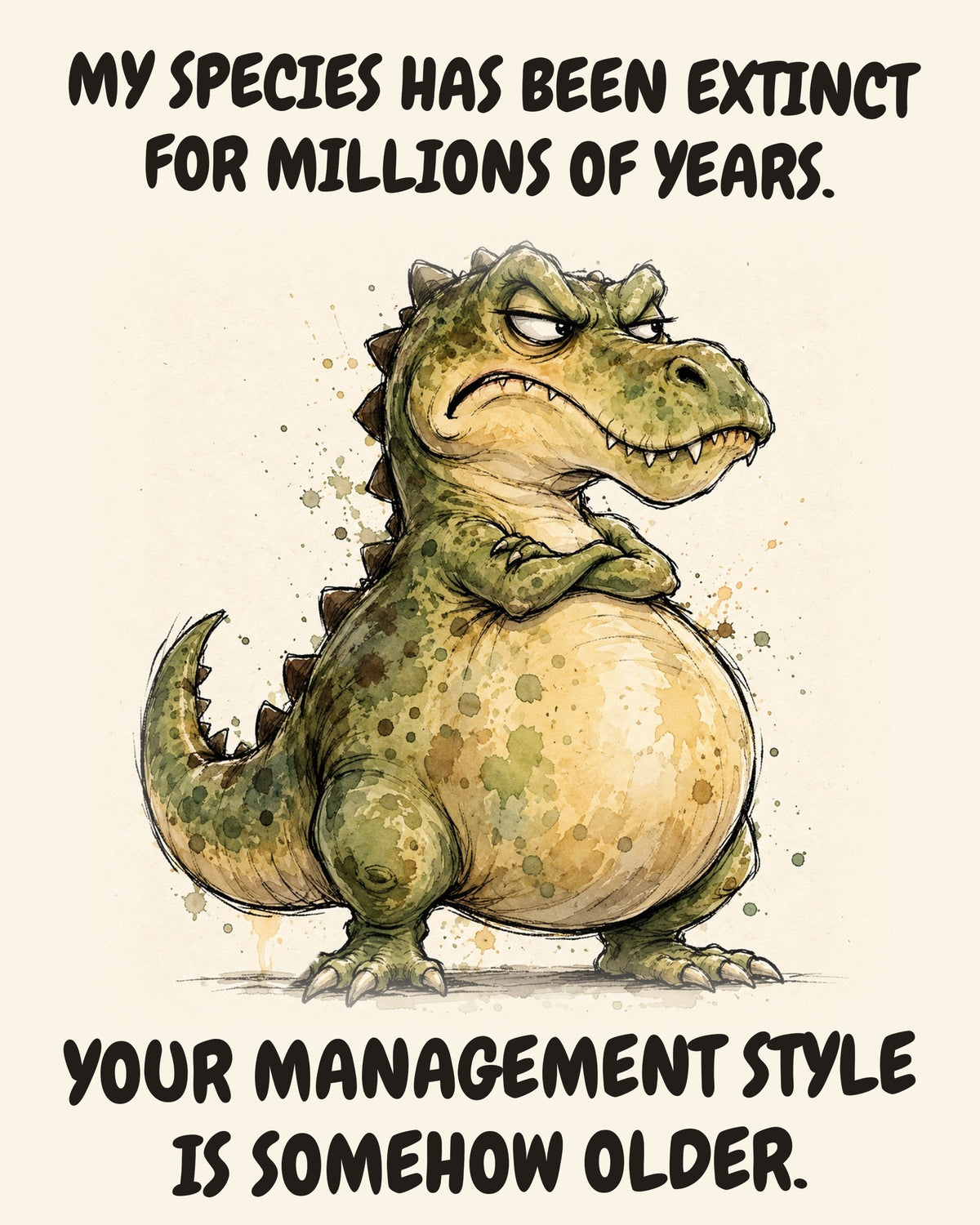 Green Dinosaur watercolor art print with the saying "MY SPECIES HAS BEEN EXTINCT FOR MILLIONS OF YEARS. YOUR MANAGEMENT STYLE IS SOMEHOW OLDER."
