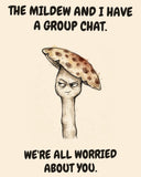 Mushroom watercolor art print with the saying "THE MILDEW AND I HAVE A GROUP CHAT. WE'RE ALL WORRIED ABOUT YOU."