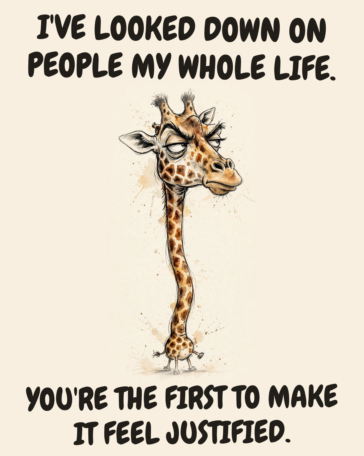 Giraffe watercolor art print with the saying "I'VE LOOKED DOWN ON PEOPLE MY WHOLE LIFE. YOU'RE THE FIRST TO MAKE IT FEEL JUSTIFIED."