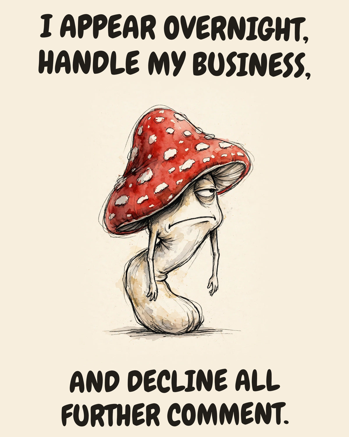 Unbothered Mushroom office art print in watercolor style, an unbothered mushroom in a moment of perfect workplace serenity, captioned “I APPEAR OVERNIGHT, HANDLE MY BUSINESS, AND DECLINE ALL FURTHER COMMENT.”