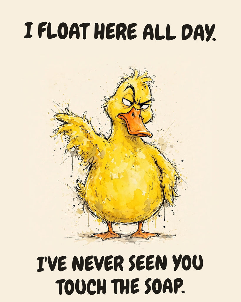 Yellow Duck watercolor art print with the saying "I FLOAT HERE ALL DAY. I'VE NEVER SEEN YOU TOUCH THE SOAP."