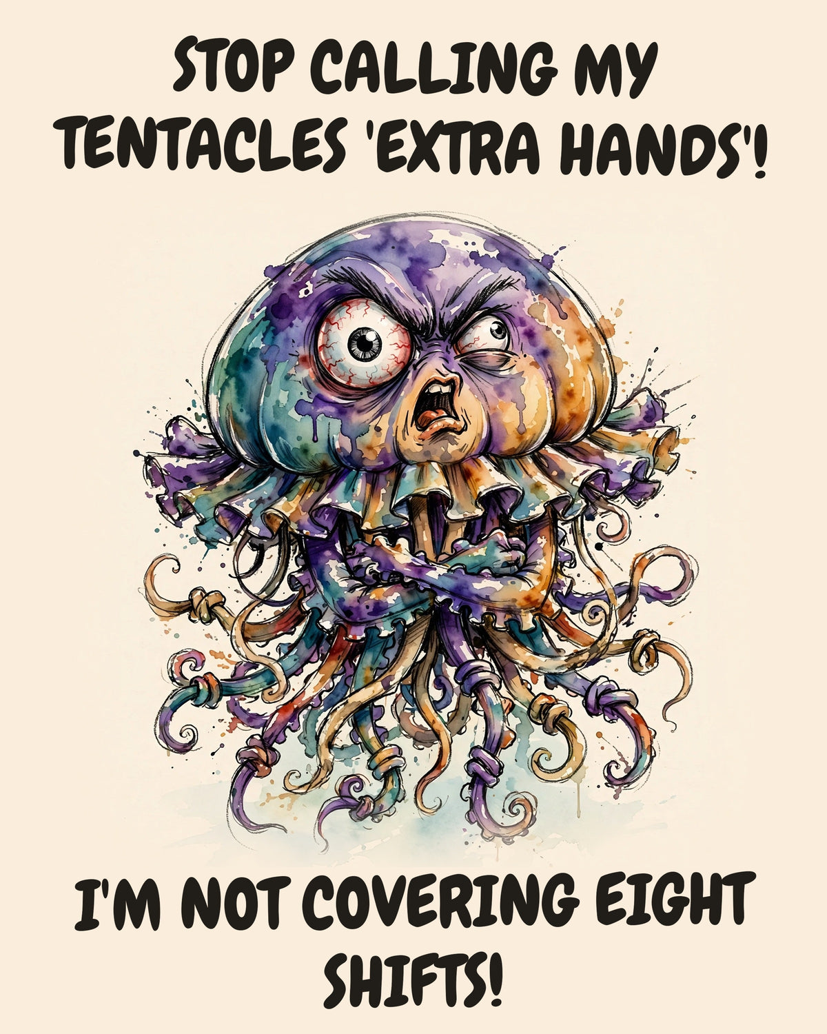 Jellyfish watercolor art print with the saying "STOP CALLING MY TENTACLES 'EXTRA HANDS'! I'M NOT COVERING EIGHT SHIFTS!"