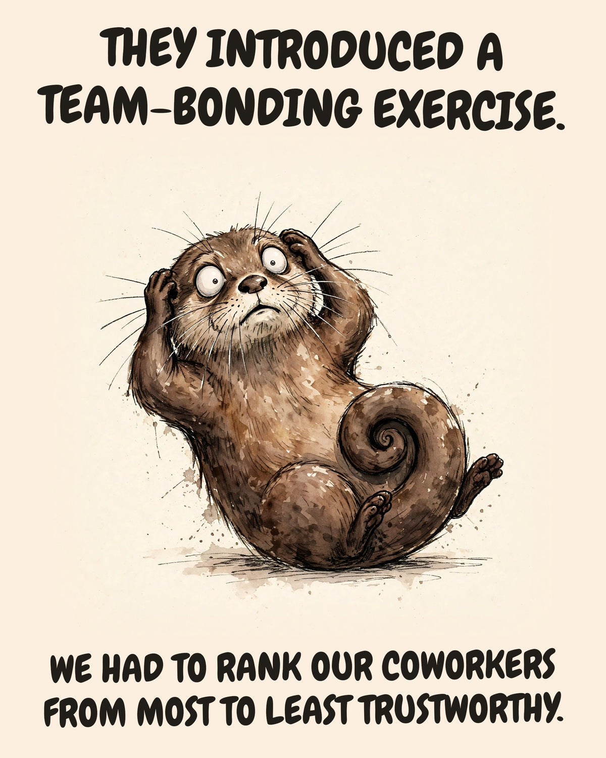 Otter watercolor art print with the saying "THEY INTRODUCED A TEAM-BONDING EXERCISE. WE HAD TO RANK OUR COWORKERS FROM MOST TO LEAST TRUSTWORTHY."