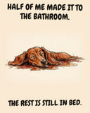 Dachshund watercolor art print with the saying "HALF OF ME MADE IT TO THE BATHROOM. THE REST IS STILL IN BED."
