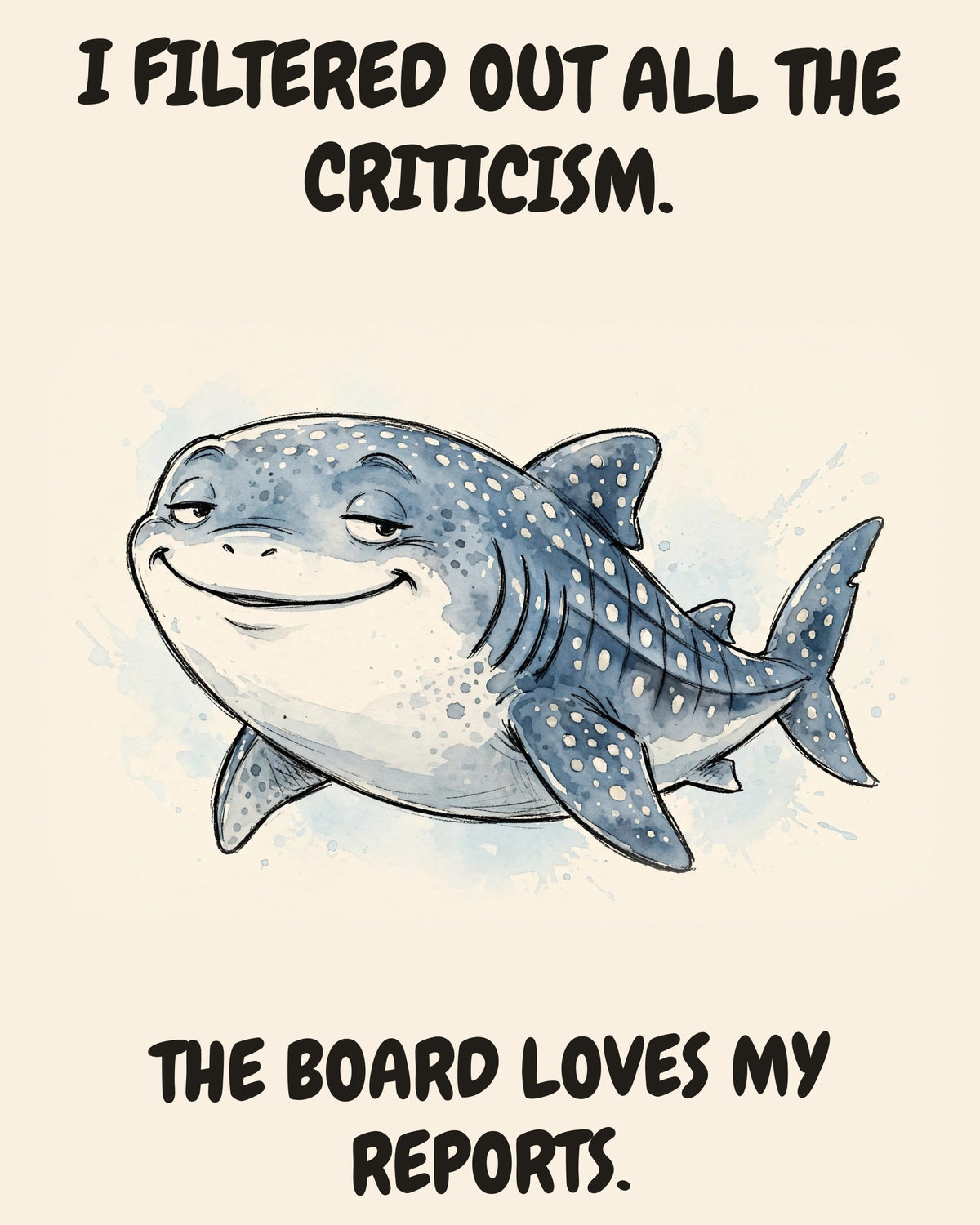 Whale Shark watercolor art print with the saying "I FILTERED OUT ALL THE CRITICISM. THE BOARD LOVES MY REPORTS."