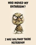 Turtle watercolor art print with the saying "WHO MOVED MY BATHROOM? I WAS HALFWAY THERE YESTERDAY!"