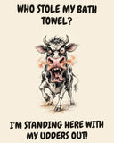 Cow watercolor art print with the saying "WHO STOLE MY BATH TOWEL? I'M STANDING HERE WITH MY UDDERS OUT!"