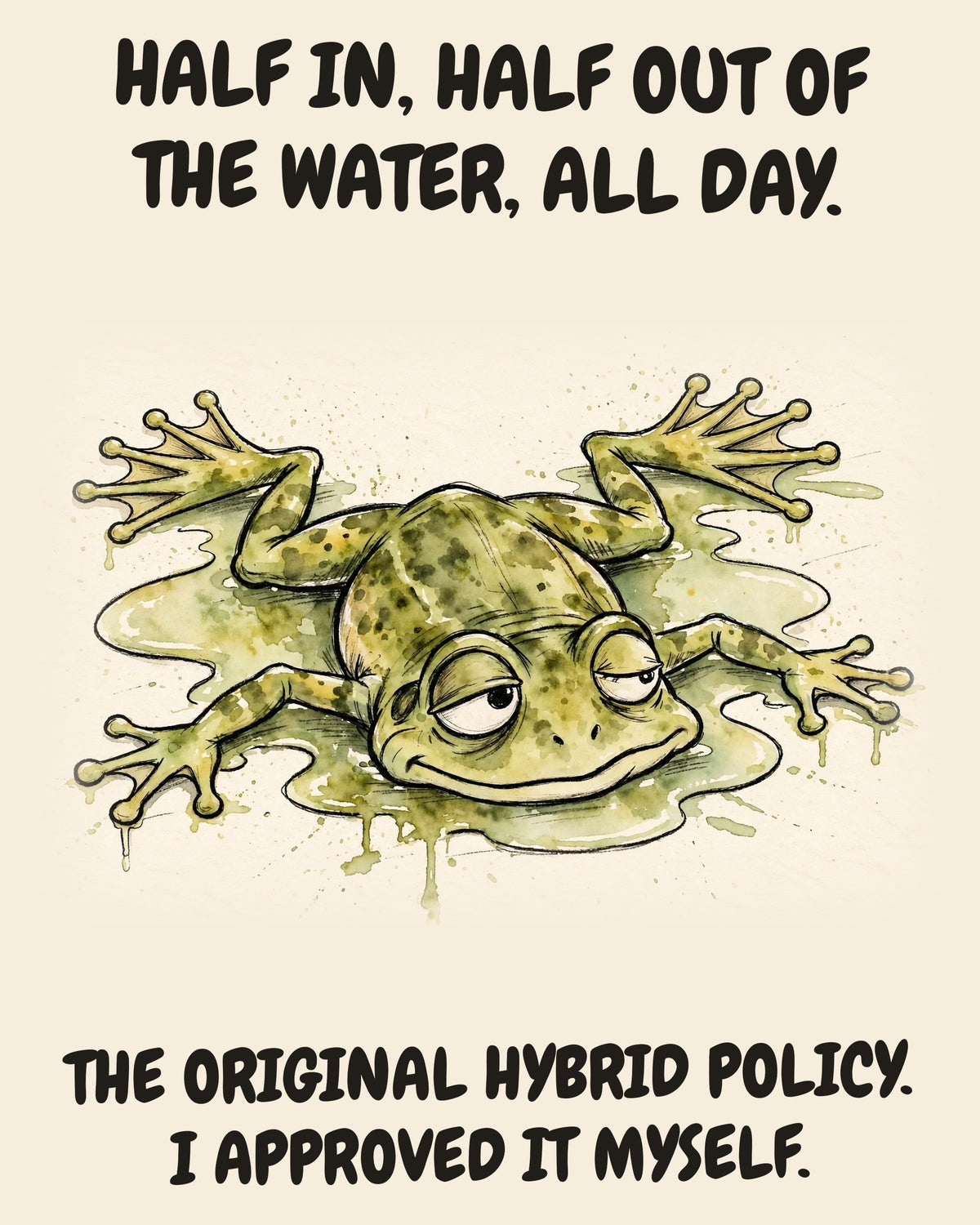 Unbothered Frog office art print in watercolor style, an unbothered frog in a moment of perfect workplace serenity, captioned “HALF IN, HALF OUT OF THE WATER, ALL DAY. THE ORIGINAL HYBRID POLICY. I APPROVED IT MYSELF.”