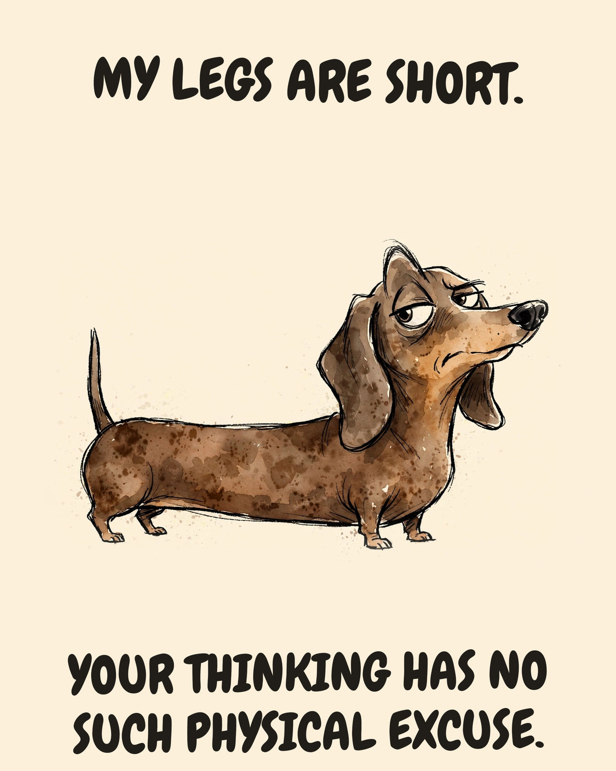 Dachshund watercolor art print with the saying "MY LEGS ARE SHORT. YOUR THINKING HAS NO SUCH PHYSICAL EXCUSE."