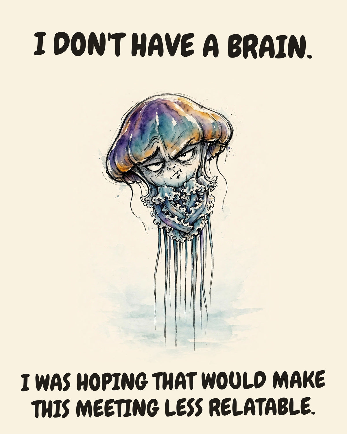 Jellyfish watercolor art print with the saying "I DON'T HAVE A BRAIN. I WAS HOPING THAT WOULD MAKE THIS MEETING LESS RELATABLE."