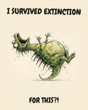 Green Dinosaur watercolor art print with the saying "I SURVIVED EXTINCTION FOR THIS?!"
