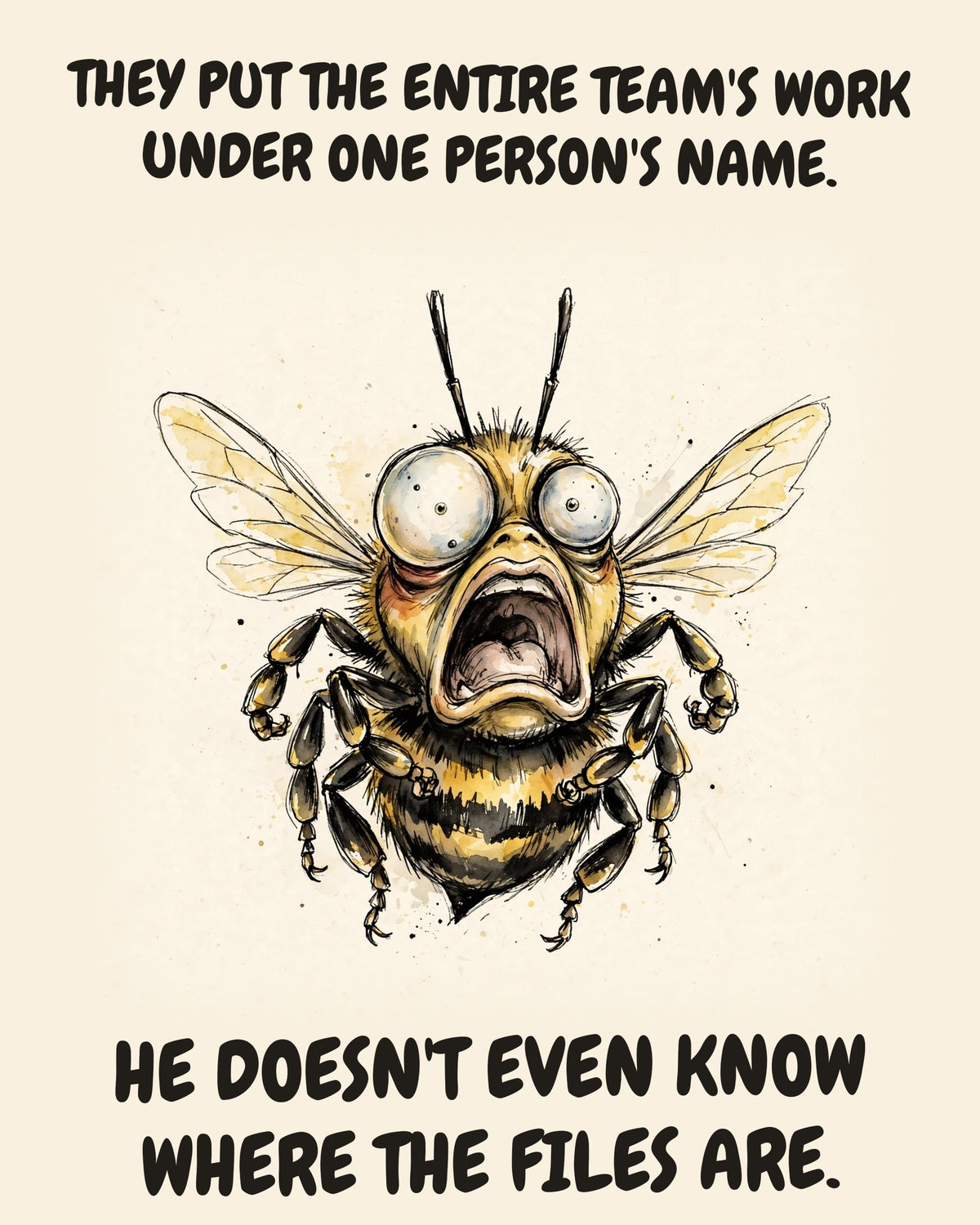 Bee watercolor art print with the saying "THEY PUT THE ENTIRE TEAM'S WORK UNDER ONE PERSON'S NAME. HE DOESN'T EVEN KNOW WHERE THE FILES ARE."