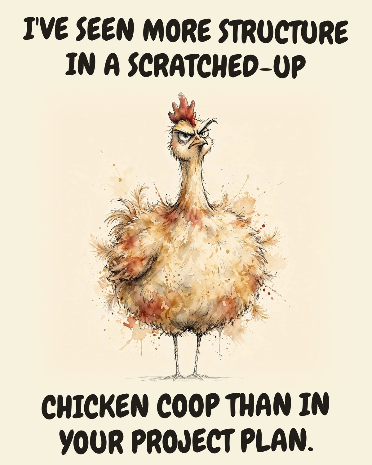 Chicken watercolor art print with the saying "I'VE SEEN MORE STRUCTURE IN A SCRATCHED-UP CHICKEN COOP THAN IN YOUR PROJECT PLAN."