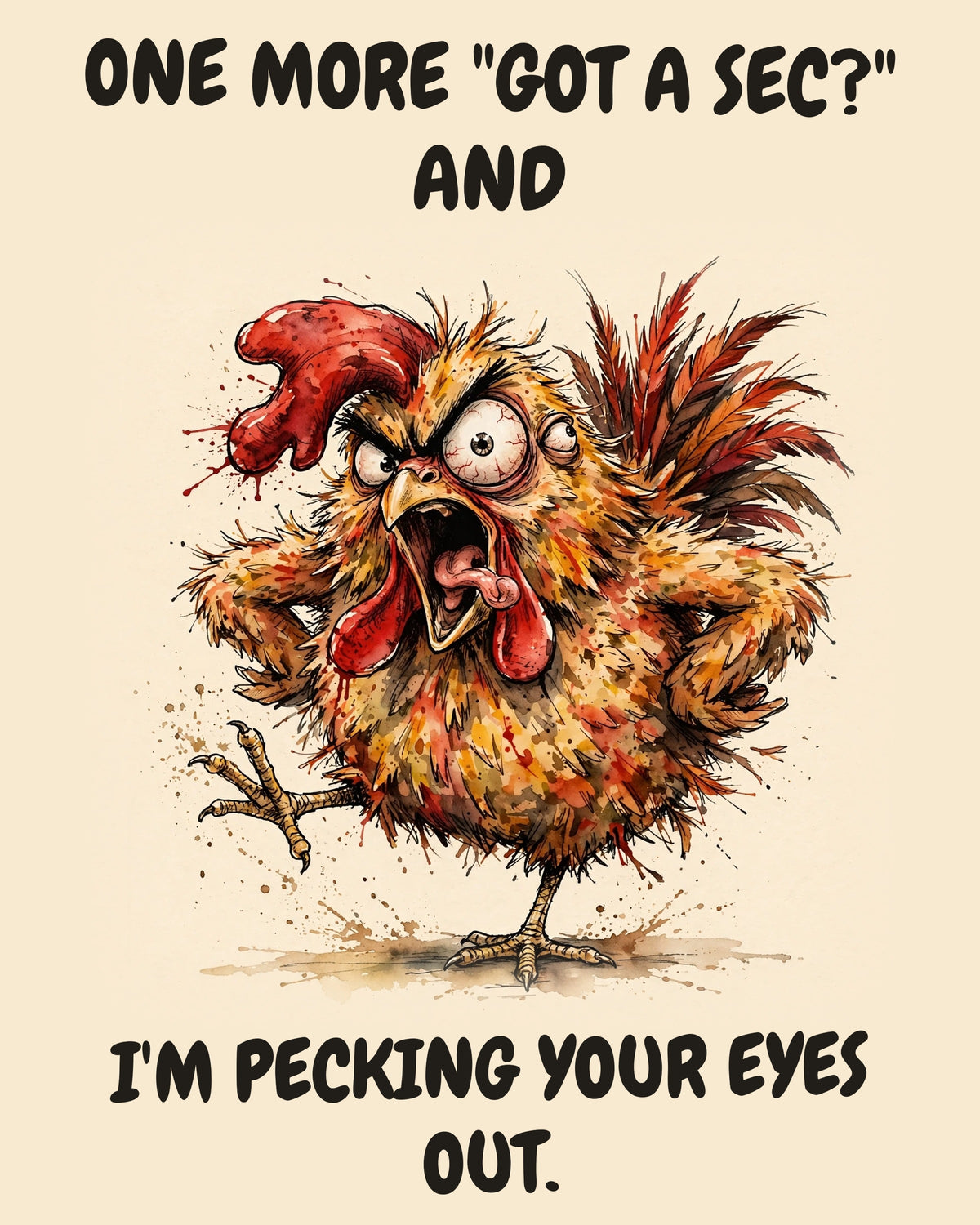 Chicken watercolor art print with the saying "ONE MORE "GOT A SEC?" AND I'M PECKING YOUR EYES OUT."