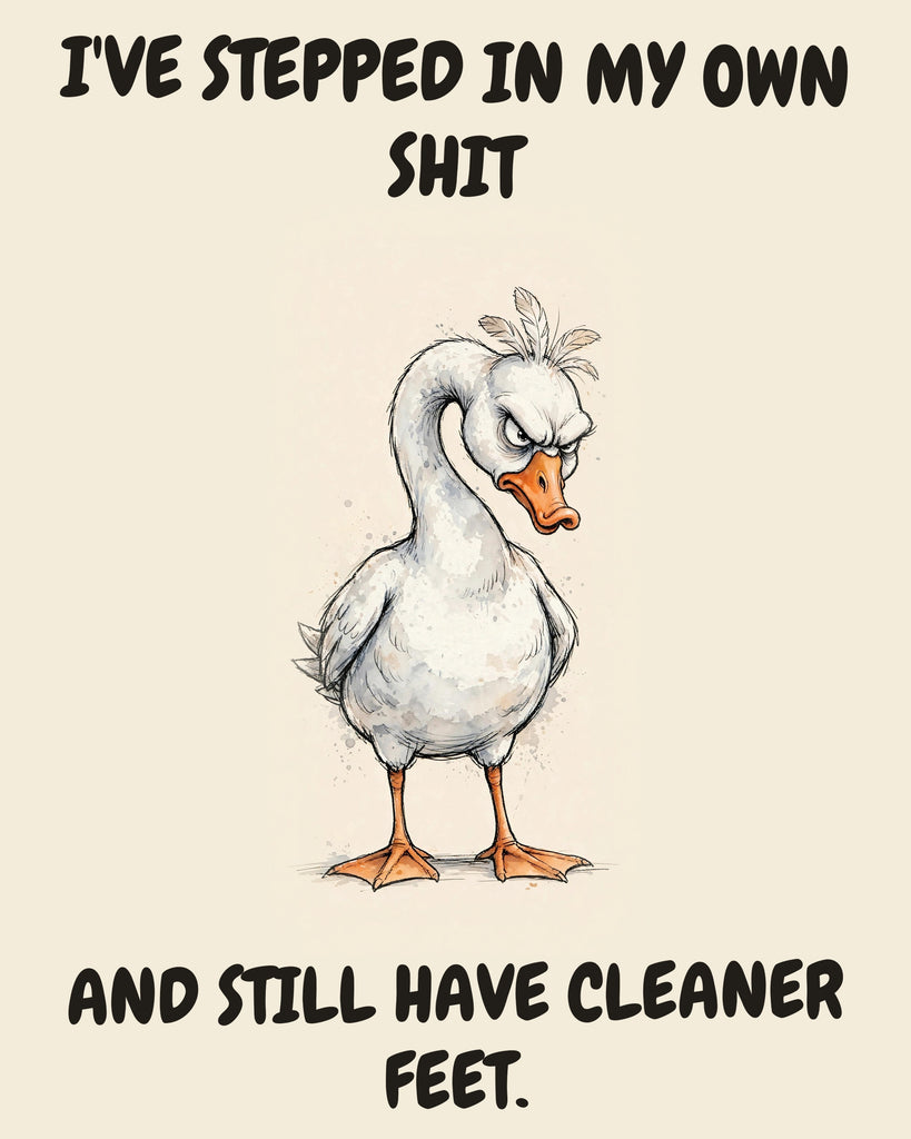 Goose watercolor art print with the saying "I'VE STEPPED IN MY OWN SHIT AND STILL HAVE CLEANER FEET."