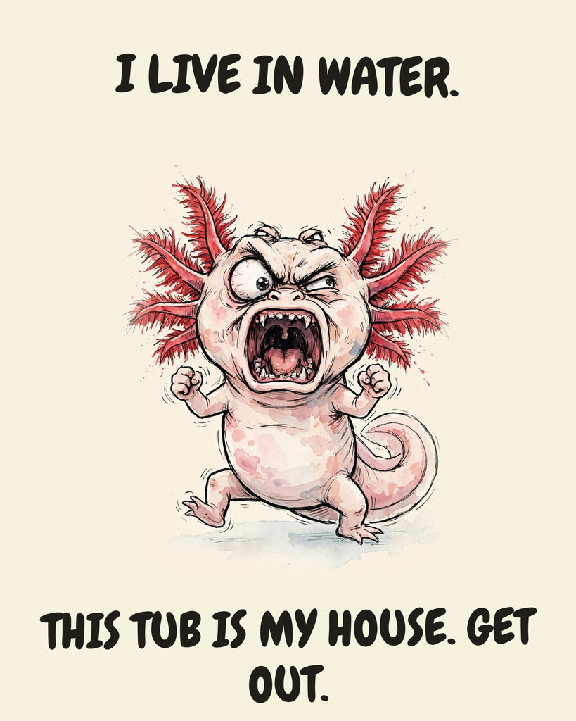 Axolotl watercolor art print with the saying "I LIVE IN WATER. THIS TUB IS MY HOUSE. GET OUT."