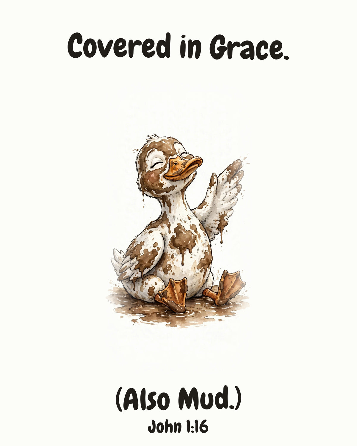 HOLY MOLY! Muddy Duck watercolor art print with the headline "Covered in Grace. (Also Mud.)" — John 1:16