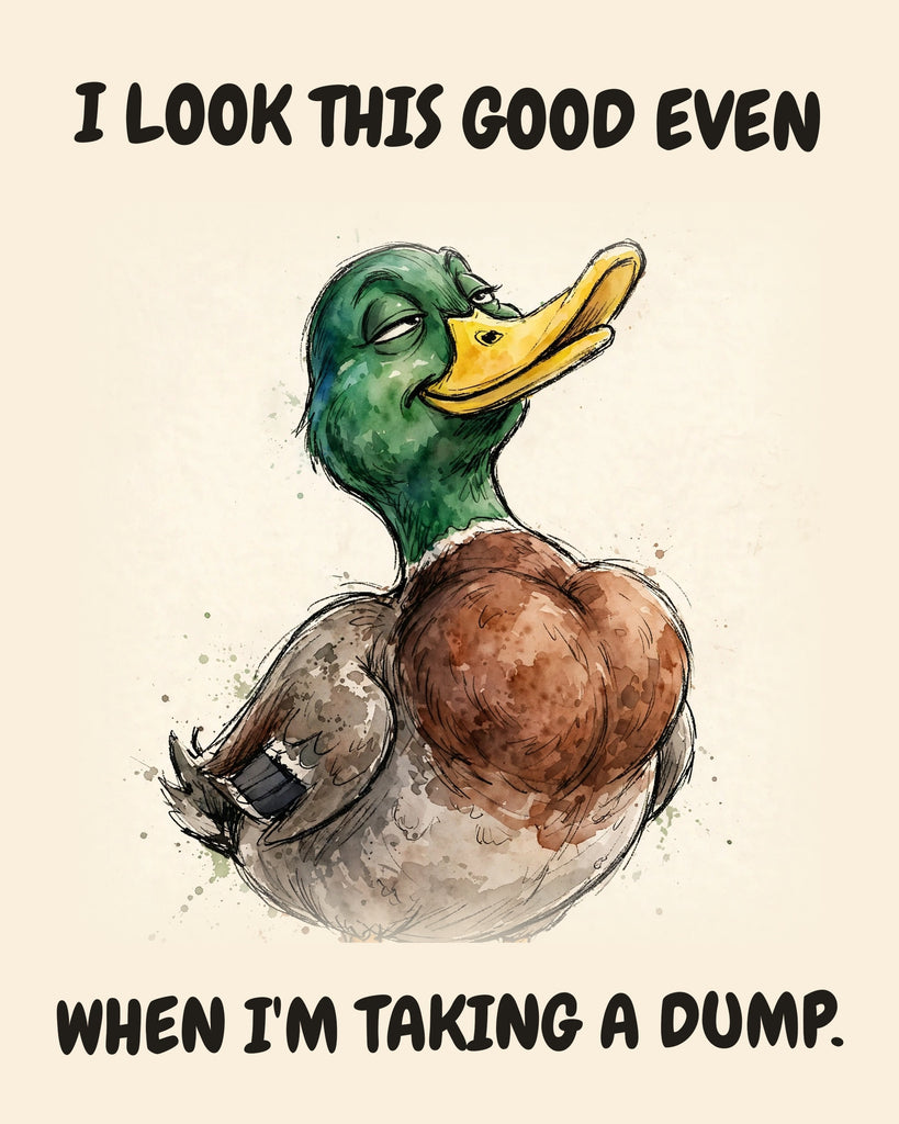Mallard watercolor art print with the saying "I LOOK THIS GOOD EVEN WHEN I'M TAKING A DUMP."