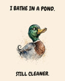 Mallard watercolor art print with the saying "I BATHE IN A POND. STILL CLEANER."