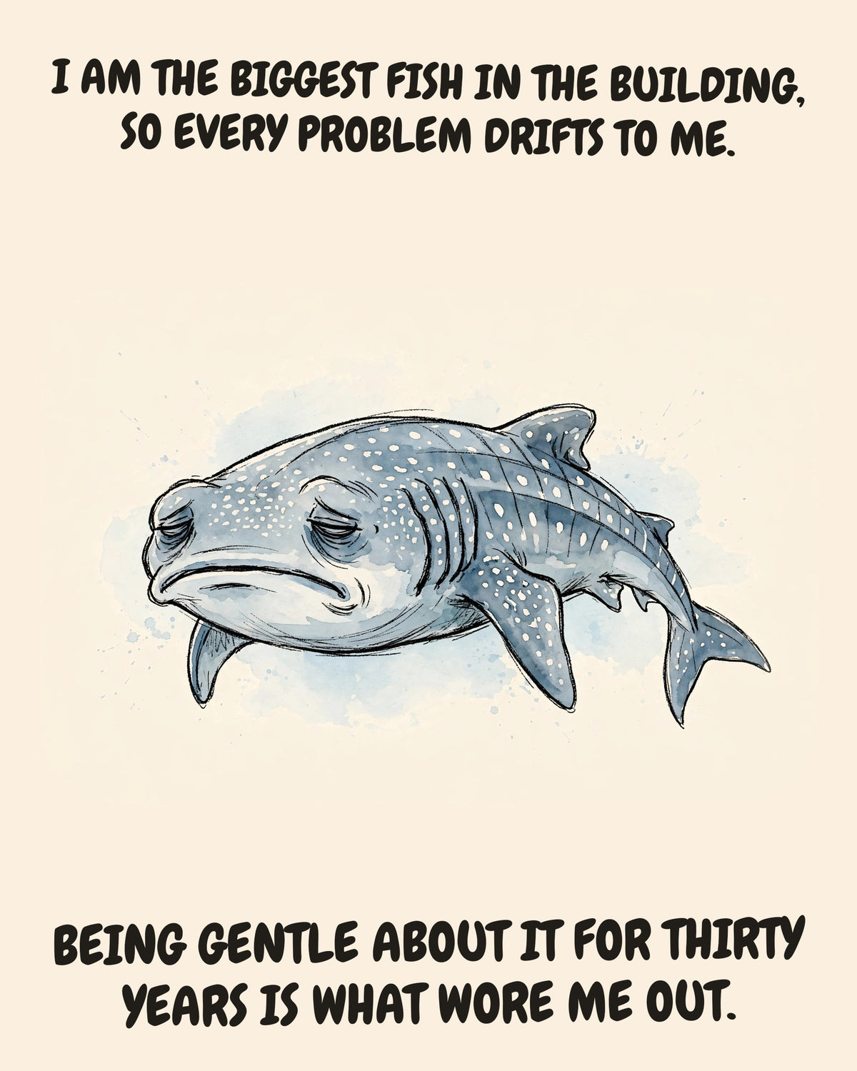 Whale Shark watercolor art print with the saying "I AM THE BIGGEST FISH IN THE BUILDING, SO EVERY PROBLEM DRIFTS TO ME. BEING GENTLE ABOUT IT FOR THIRTY YEARS IS WHAT WORE ME OUT."