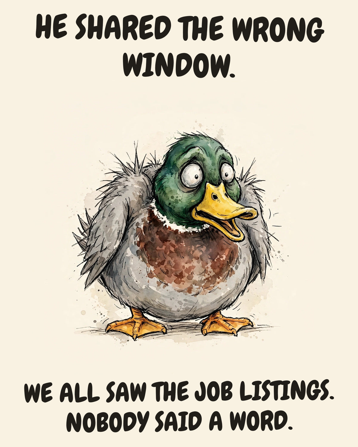 Mallard watercolor art print with the saying "HE SHARED THE WRONG WINDOW. WE ALL SAW THE JOB LISTINGS. NOBODY SAID A WORD."
