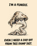 Mushroom watercolor art print with the saying "I'M A FUNGUS. EVEN I NEED A DAY OFF FROM THIS DAMP SHIT."