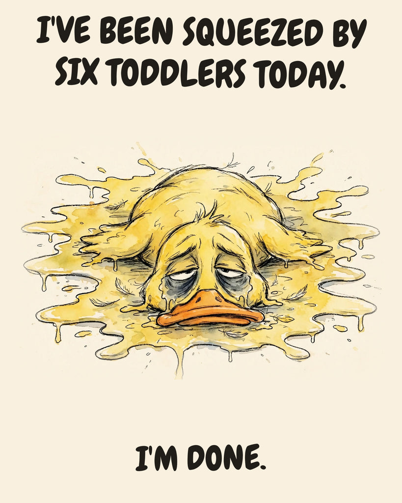 Yellow Duck watercolor art print with the saying "I'VE BEEN SQUEEZED BY SIX TODDLERS TODAY. I'M DONE."