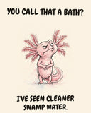 Axolotl watercolor art print with the saying "YOU CALL THAT A BATH? I'VE SEEN CLEANER SWAMP WATER."