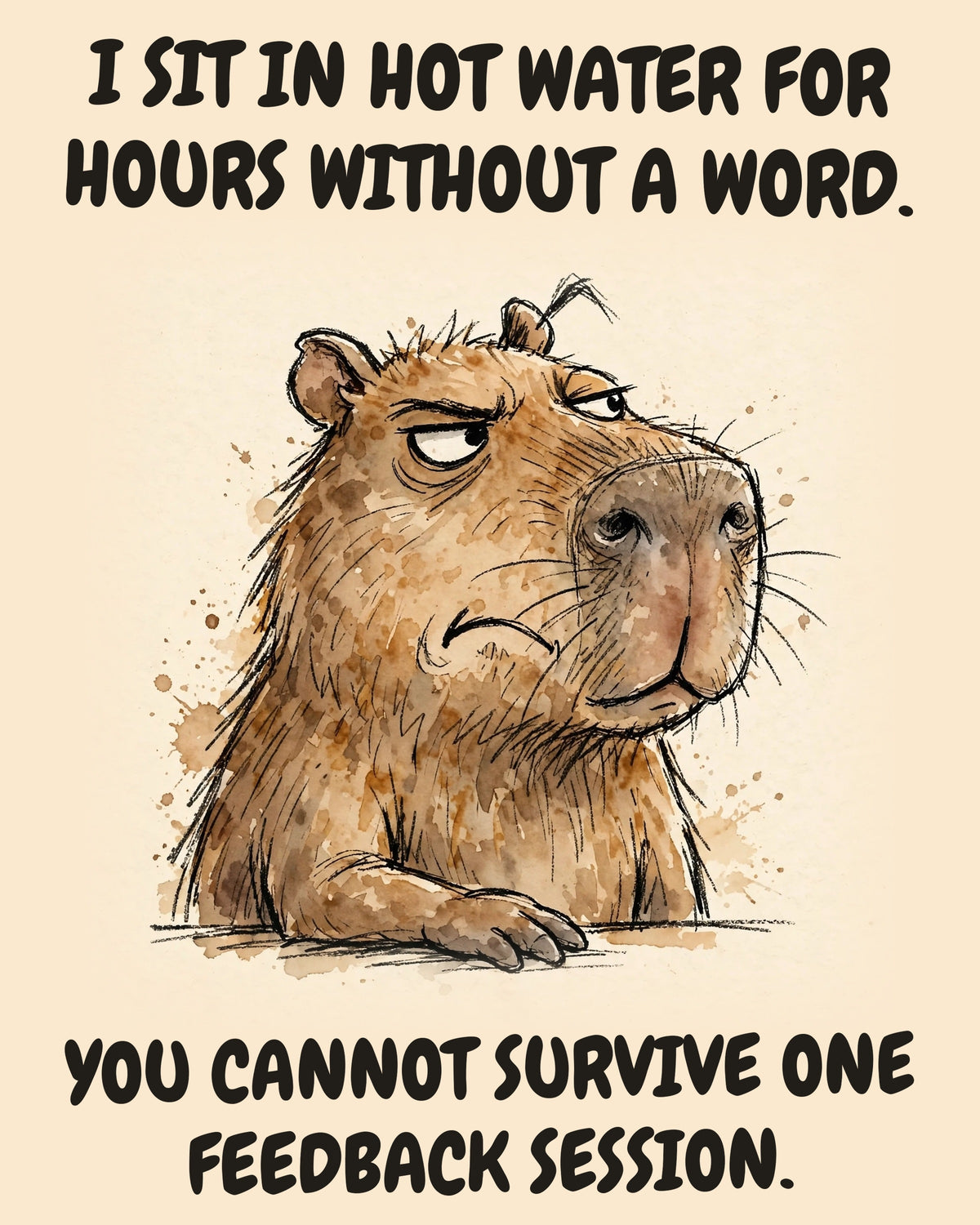 Capybara watercolor art print with the saying "I SIT IN HOT WATER FOR HOURS WITHOUT A WORD. YOU CANNOT SURVIVE ONE FEEDBACK SESSION."