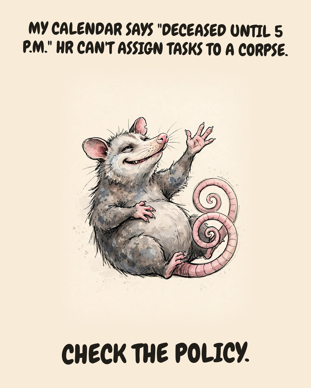 Possum watercolor art print with the saying "MY CALENDAR SAYS "DECEASED UNTIL 5 P.M." HR CAN'T ASSIGN TASKS TO A CORPSE. CHECK THE POLICY."
